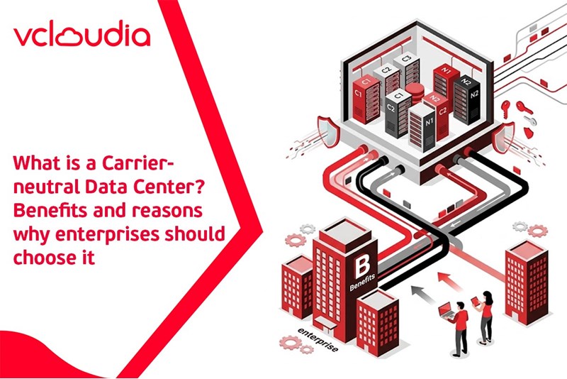 What is a Carrier-neutral Data Center? Benefits and reasons why enterprises should choose it