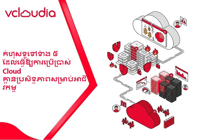 កំហុសទូទៅទាំង ៥ ដែលធ្វើឱ្យការប្រើប្រាស់ Cloud គ្មានប្រសិទ្ធភាពសម្រាប់អាជីវកម្ម