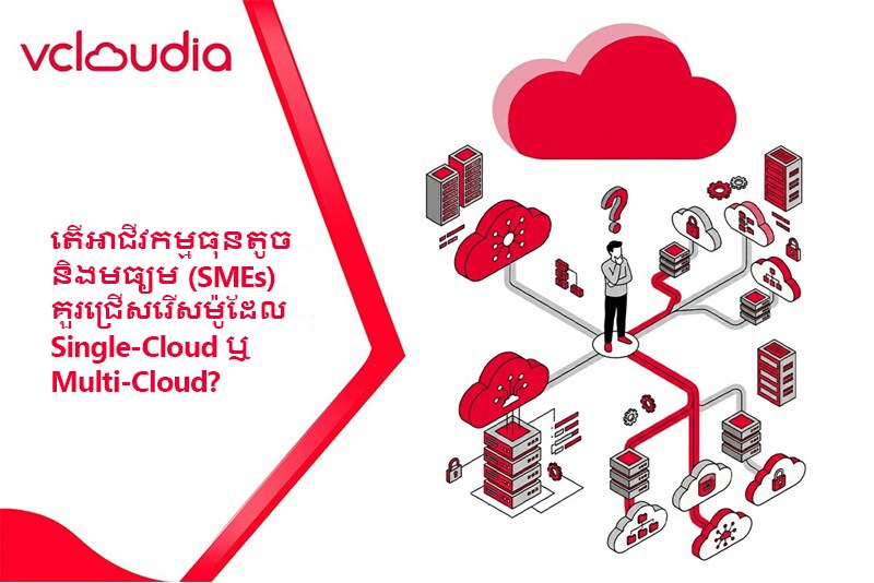 តើអាជីវកម្មធុនតូច និងមធ្យម (SMEs) គួរជ្រើសរើសម៉ូដែល Single-Cloud ឬ Multi-Cloud?