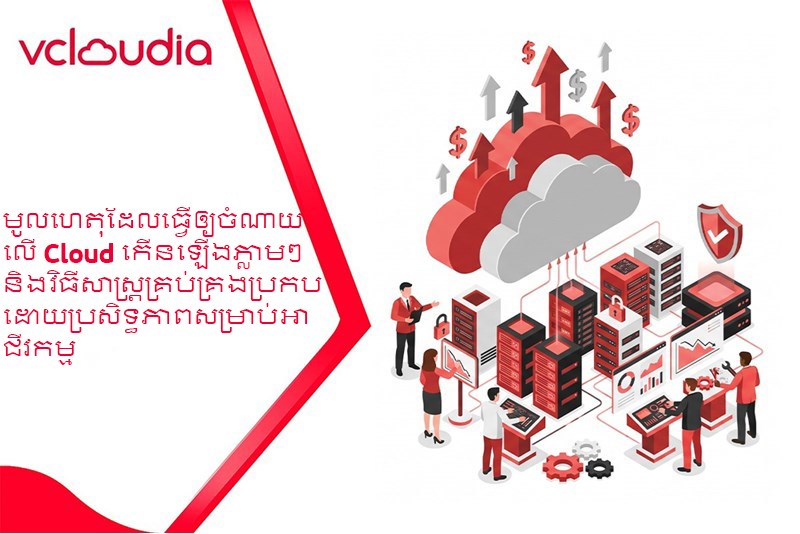 មូលហេតុដែលធ្វើឲ្យចំណាយលើ Cloud កើនឡើងភ្លាមៗ និងវិធីសាស្ត្រគ្រប់គ្រងប្រកបដោយប្រសិទ្ធភាពសម្រាប់អាជីវកម្ម