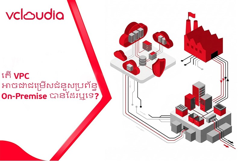 តើ VPC អាចជាជម្រើសជំនួសប្រព័ន្ធ On-Premise បានដែរឬទេ?