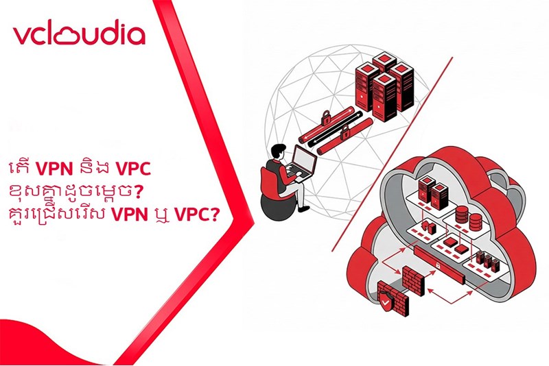 តើ VPN និង VPC ខុសគ្នាដូចម្តេច? គួរជ្រើសរើស VPN ឬ VPC?