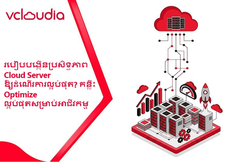 របៀបបង្កើនប្រសិទ្ធភាព Cloud Server ឱ្យដំណើរការល្អបំផុត? គន្លឹះ Optimize ល្អបំផុតសម្រាប់អាជីវកម្ម